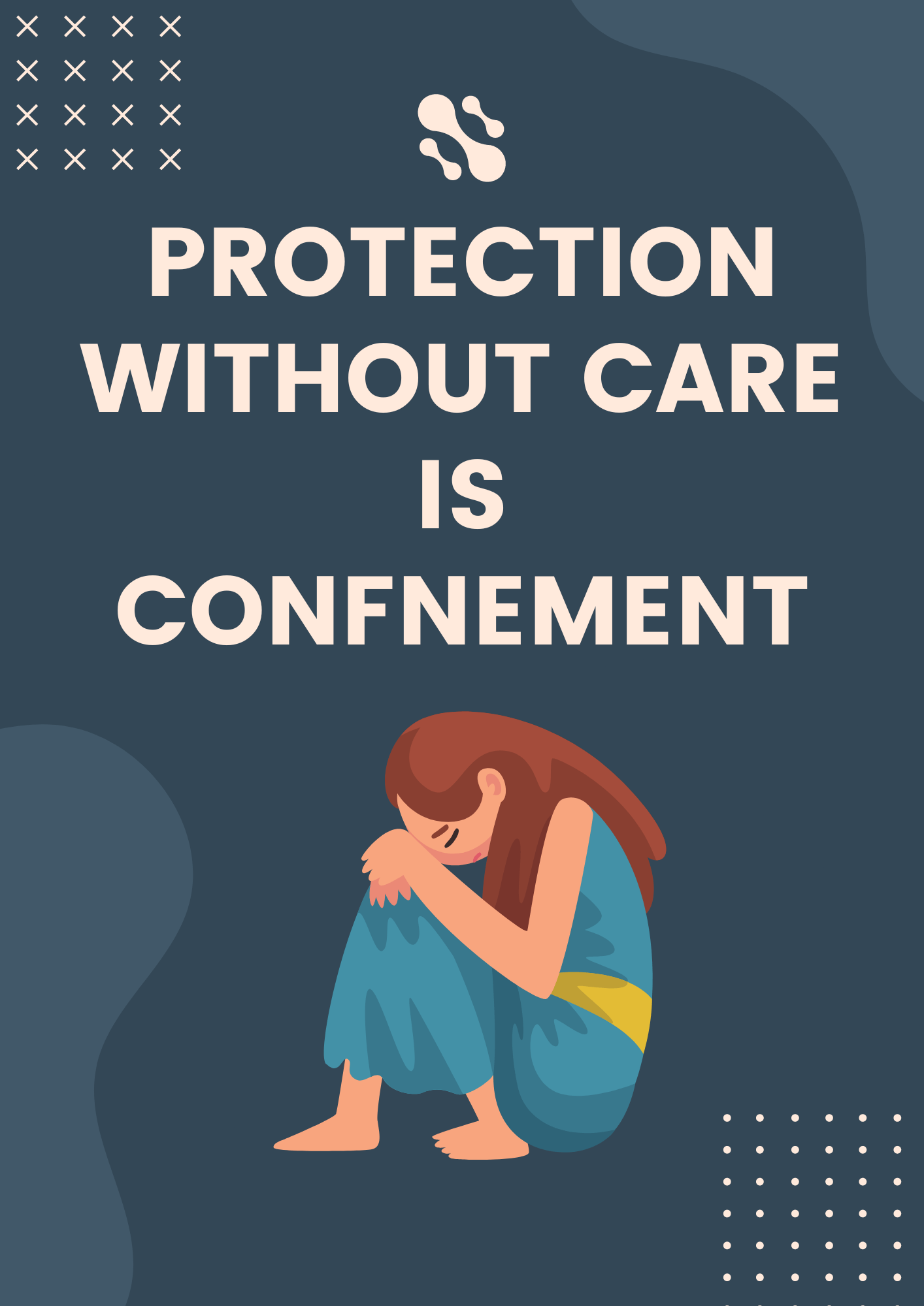 This image shows a sad girl sitting curled up with her head on her knees. Above her, large text reads, "PROTECTION WITHOUT CARE IS CONFINEMENT," emphasizing emotional support's importance alongside safety.